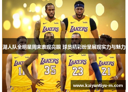 湖人队全明星周末表现亮眼 球员精彩纷呈展现实力与魅力