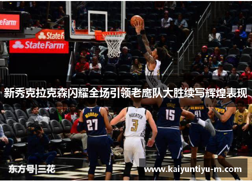 新秀克拉克森闪耀全场引领老鹰队大胜续写辉煌表现