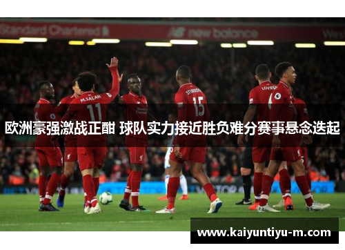 欧洲豪强激战正酣 球队实力接近胜负难分赛事悬念迭起