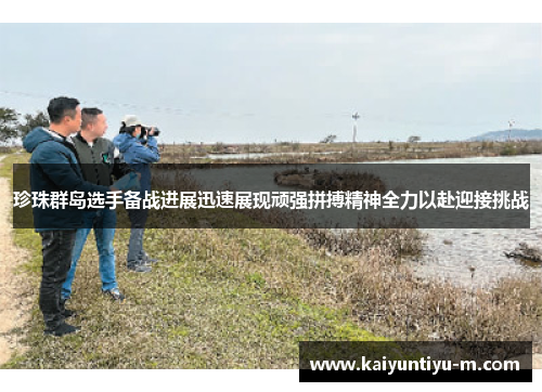 珍珠群岛选手备战进展迅速展现顽强拼搏精神全力以赴迎接挑战