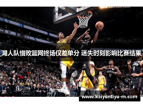 湖人队惜败篮网终场仅差单分 迷失时刻影响比赛结果